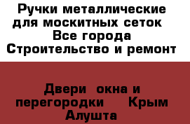 Ручки металлические для москитных сеток - Все города Строительство и ремонт » Двери, окна и перегородки   . Крым,Алушта